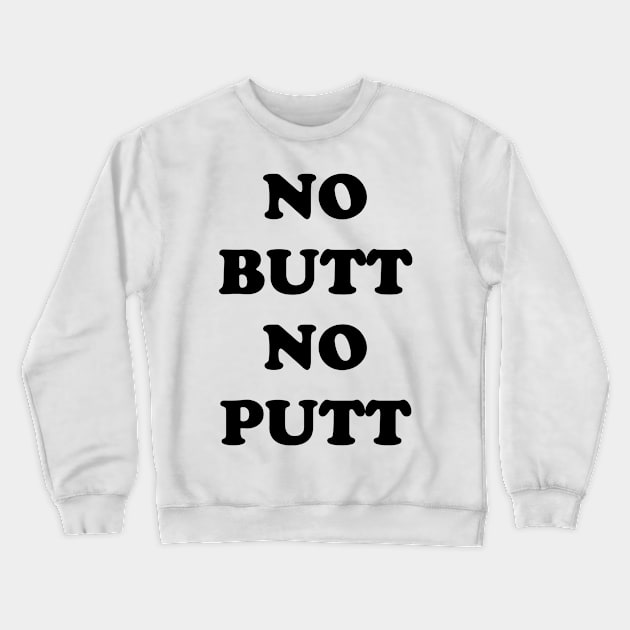 NO BUTT NO PUTT Crewneck Sweatshirt by TheCosmicTradingPost